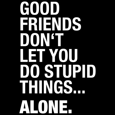 Motiv Good Friends don't let you do stupid things. Alone
