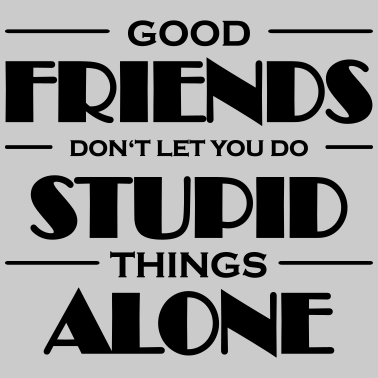 Motiv Good friends don't let you do stupid things
