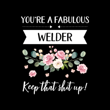 Motiv You're A Fabulous Welder Keep That Shit Up!,