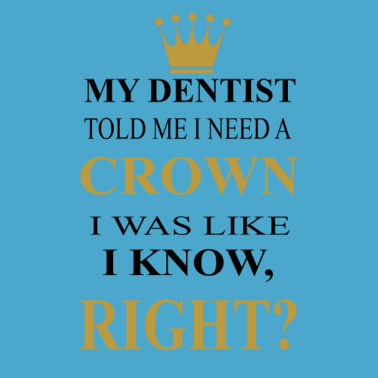 Motiv my dentist told me i need a crown