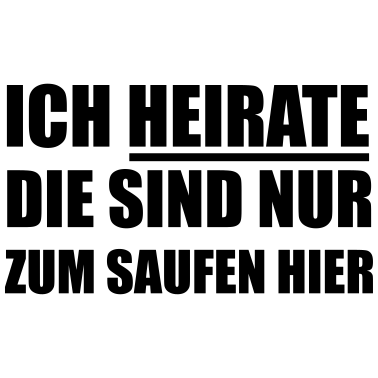 Motiv Ich heirate die sind nur zum Saufen hier Hochzeit