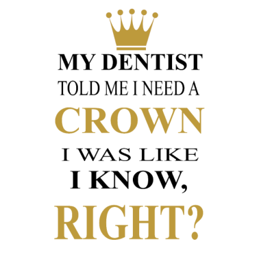 Motiv my dentist told me i need a crown