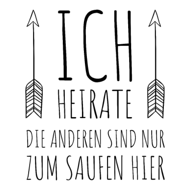 Motiv ICH HEIRATE DIE ANDEREN SIND NUR ZUM SAUFEN HIER