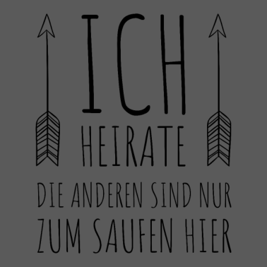 Motiv ICH HEIRATE DIE ANDEREN SIND NUR ZUM SAUFEN HIER