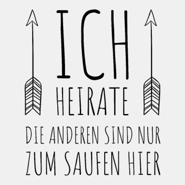 Motiv ICH HEIRATE DIE ANDEREN SIND NUR ZUM SAUFEN HIER