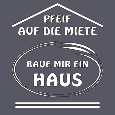 Motiv PFEIF AUF DIE MIETE BAUE MIR EIN HAUS