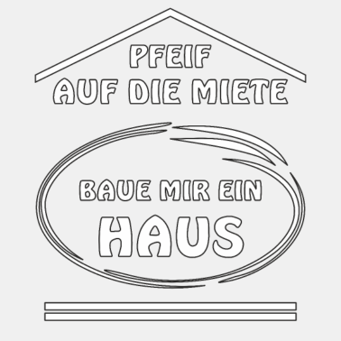 Motiv PFEIF AUF DIE MIETE BAUE MIR EIN HAUS