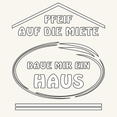 Motiv PFEIF AUF DIE MIETE BAUE MIR EIN HAUS