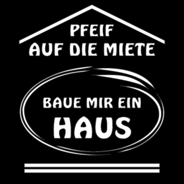 Motiv PFEIF AUF DIE MIETE BAUE MIR EIN HAUS