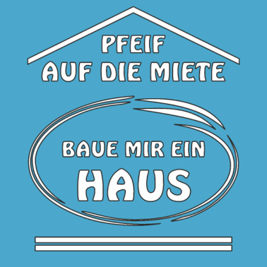 Motiv PFEIF AUF DIE MIETE BAUE MIR EIN HAUS