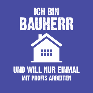 Motiv ICH BIN BAUHERR Eimal Mit Profis Arbeiten Haus