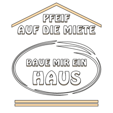 Motiv PFEIF AUF DIE MIETE BAUE MIR EIN HAUS