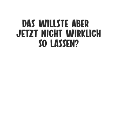 Motiv Das willste aber jetzt nicht wirklich so lassen?