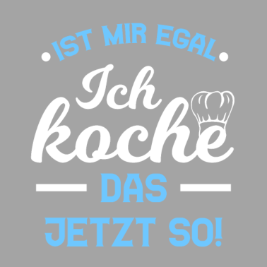 Motiv Ist Mir Egal Koche Das Jetzt So Kochen Spruch