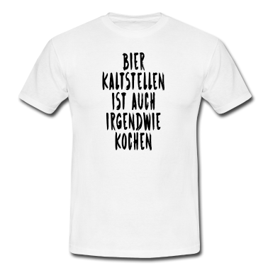 Kochen T-Shirt - Bier Kaltstellen Ist Auch Irgendwie Kochen