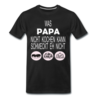 Kochen T-Shirt - Was PAPA nicht kochen kann, schmeckt eh nicht!