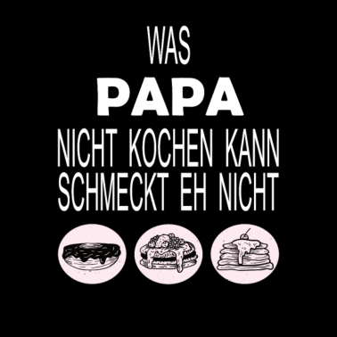 Motiv Was PAPA nicht kochen kann, schmeckt eh nicht!