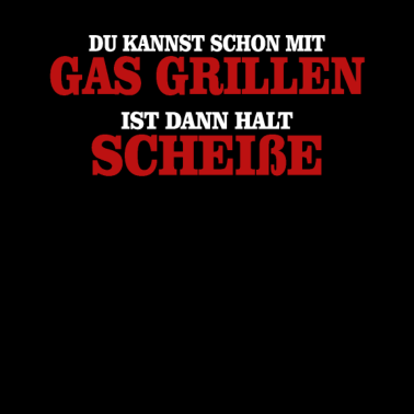 Motiv Mit Gas Grillen Ist scheiße