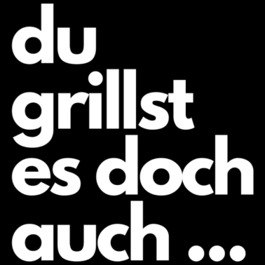 Motiv Du grillst es doch auch ...