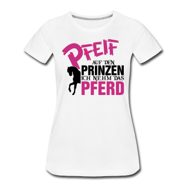 Pferde T-Shirt - Pfeiff auf den Prinzen, ich nehm das Pferd
