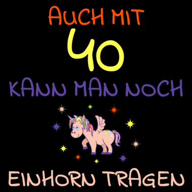 Motiv Auch mit 40 kann man noch Einhorn tragen