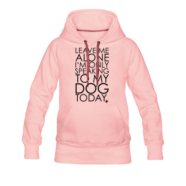 Hunde Hoodie - Leave me Alone, I'm only speaking to my dog today.