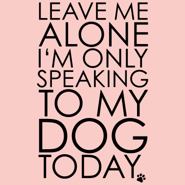 Motiv Leave me Alone, I'm only speaking to my dog today.