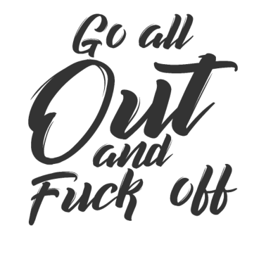 Motiv Go all out and F**k off