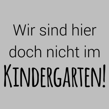 Motiv Wir sind doch nicht im Kindergarten!