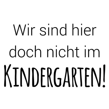 Motiv Wir sind doch nicht im Kindergarten!