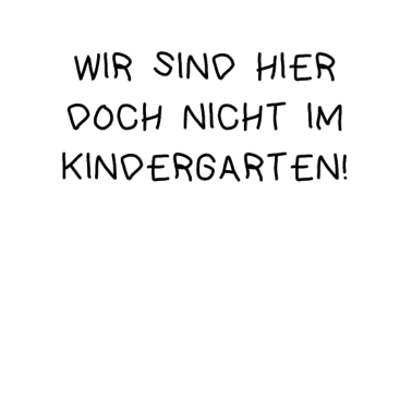 Motiv Wir sind hier doch nicht im Kindergarten