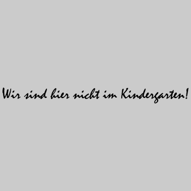 Motiv Wir sind hier nicht im Kindergarten!