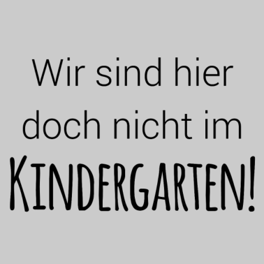 Motiv Wir sind doch nicht im Kindergarten!