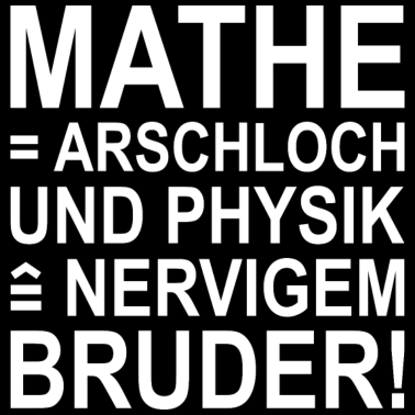Motiv Mathe = Arschloch Und Physik = Nervigem Bruder