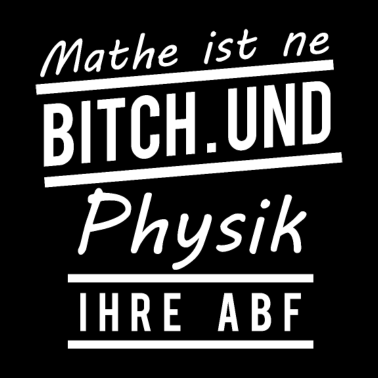 Motiv Mathe ist eine Bitch und Physik ist ihre ABF