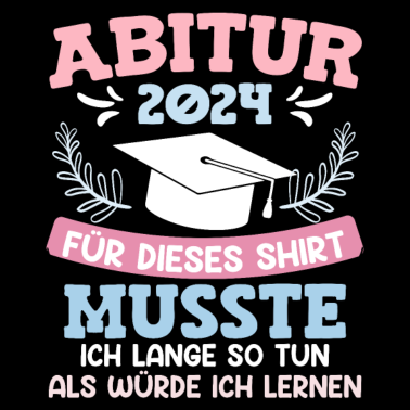 Motiv Abitur 2024 Für Dieses Shirt Musste ich Lernen