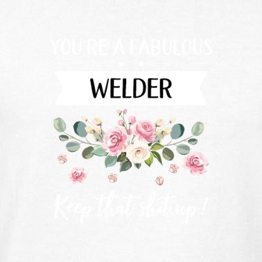 Abschluss T-Shirt - You're A Fabulous Welder Keep That Shit Up!,