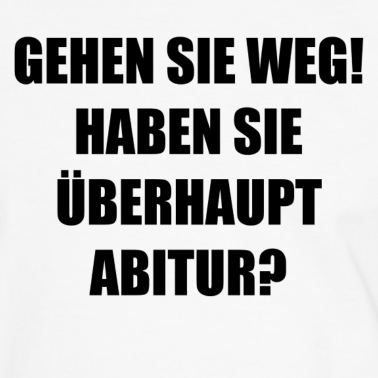 Abitur T-Shirt - Gehen Sie weg! Haben Sie überhaupt Abitur?