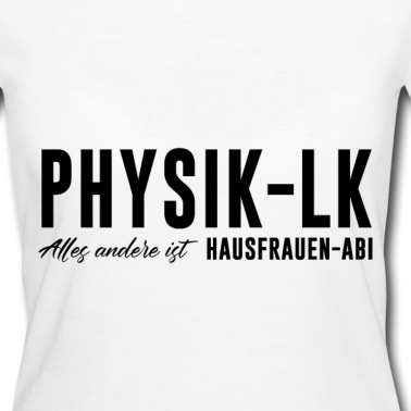 LK Abschluss T-Shirt - Physik LK Alles andere ist Hausfrauen Abi