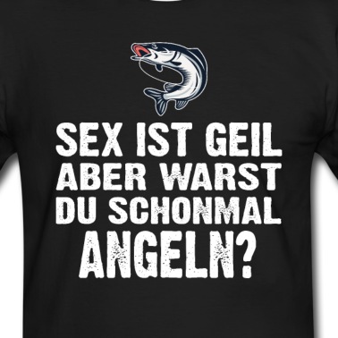 Angeln T-Shirt - Sex ist Geil aber warst du schonmal Angeln
