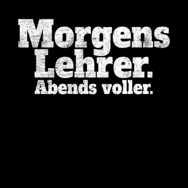 Motiv Morgens Lehrer Abends Voller - Ehrlicher Spruch