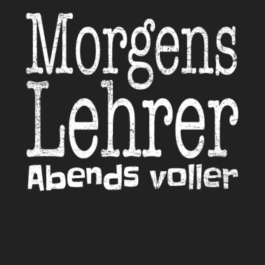 Motiv Morgens Lehrer Abends Voller - Ehrlicher Spruch