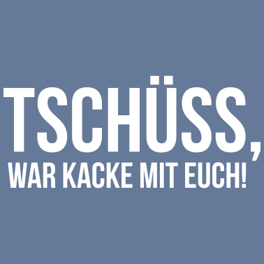 Motiv tschüss war kacke mit euch