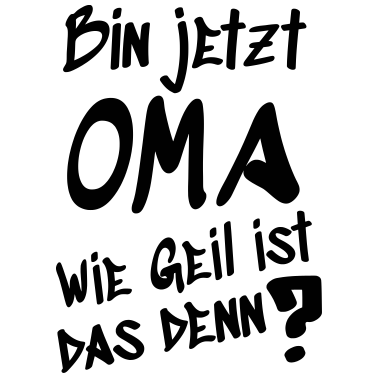 Motiv Bin jetzt Oma wie geil ist das denn