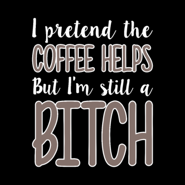 Motiv Pretend the coffee helps still a bitch Girlfriend