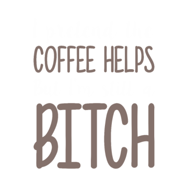 Motiv Pretend the coffee helps still a bitch Girlfriend