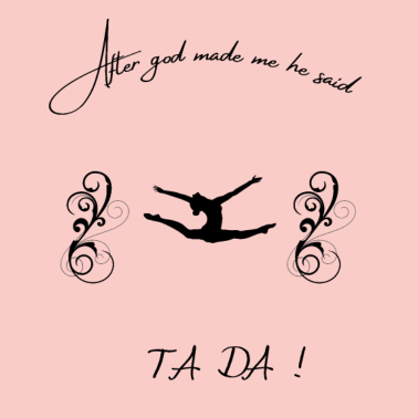 Motiv After God made Me He Said Ta Da - Gymnastic