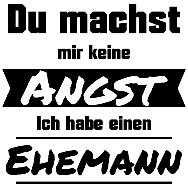 Motiv Du machst mir keine Angst. Ich habe einen Ehemann.