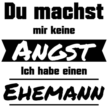Motiv Du machst mir keine Angst. Ich habe einen Ehemann.