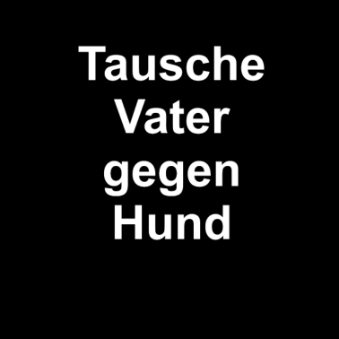 Motiv Tausche Vater gegen Hund!